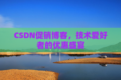 CSDN促销博客，技术爱好者的优惠盛宴